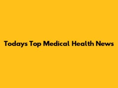 Today's Top Medical Health News