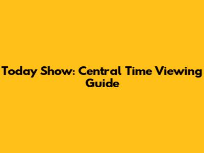 Today Show: Central Time Viewing Guide