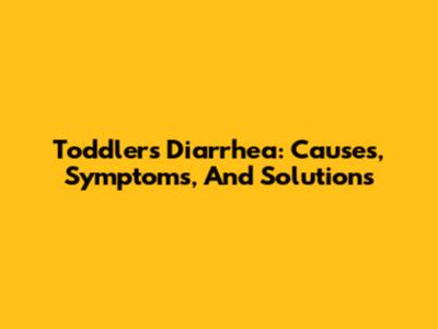 Toddler's Diarrhea: Causes, Symptoms, And Solutions