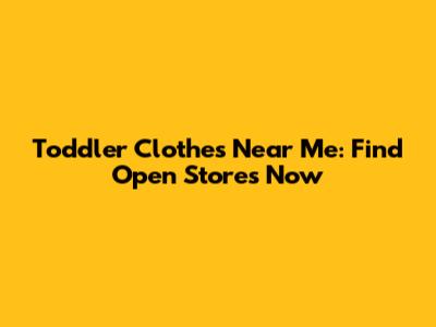 Toddler Clothes Near Me: Find Open Stores Now