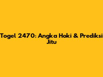 Togel 2470: Angka Hoki & Prediksi Jitu