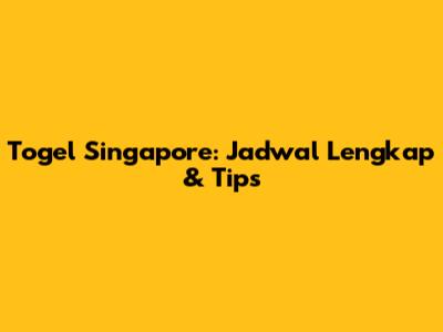 Togel Singapore: Jadwal Lengkap & Tips