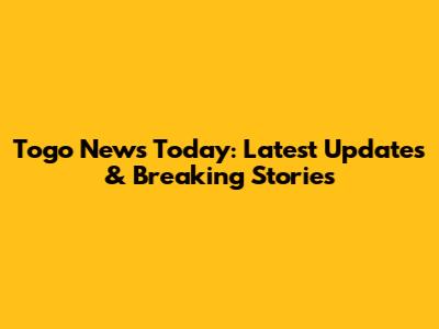 Togo News Today: Latest Updates & Breaking Stories