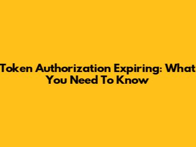 Token Authorization Expiring: What You Need To Know