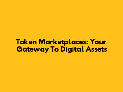 Token Marketplaces: Your Gateway To Digital Assets