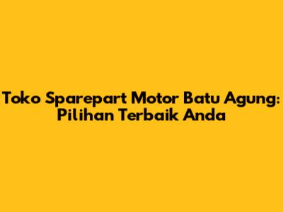 Toko Sparepart Motor Batu Agung: Pilihan Terbaik Anda