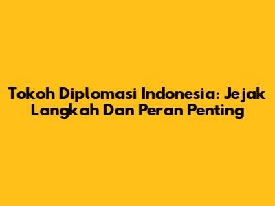 Tokoh Diplomasi Indonesia: Jejak Langkah Dan Peran Penting