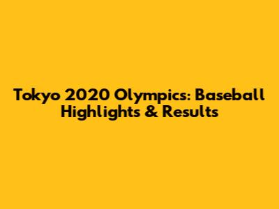 Tokyo 2020 Olympics: Baseball Highlights & Results