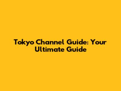 Tokyo Channel Guide: Your Ultimate Guide