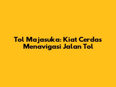 Tol Majasuka: Kiat Cerdas Menavigasi Jalan Tol