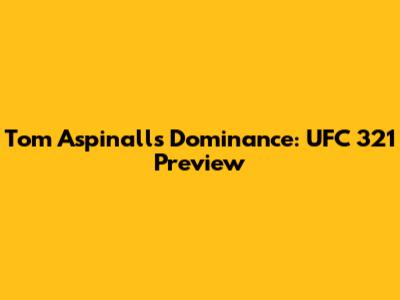Tom Aspinall's Dominance: UFC 321 Preview