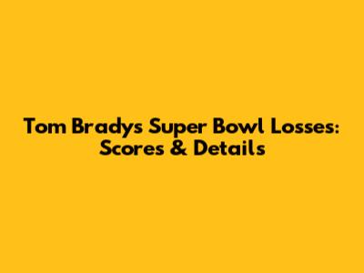 Tom Brady's Super Bowl Losses: Scores & Details