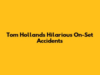 Tom Holland's Hilarious On-Set Accidents