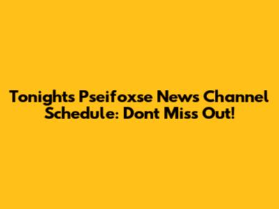 Tonight's Pseifoxse News Channel Schedule: Don't Miss Out!