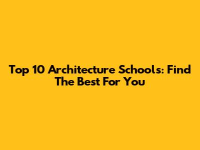 Top 10 Architecture Schools: Find The Best For You