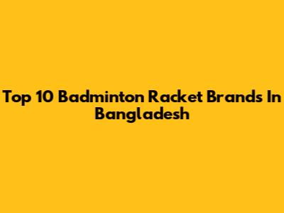 Top 10 Badminton Racket Brands In Bangladesh