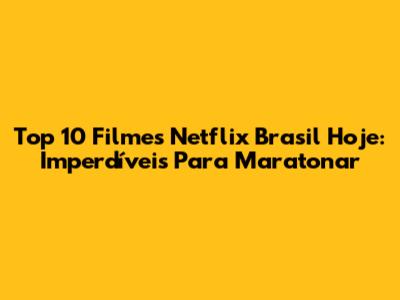 Top 10 Filmes Netflix Brasil Hoje: Imperdíveis Para Maratonar
