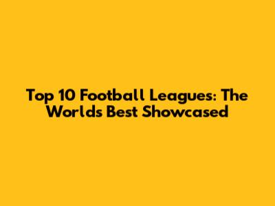 Top 10 Football Leagues: The World's Best Showcased