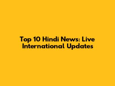 Top 10 Hindi News: Live International Updates