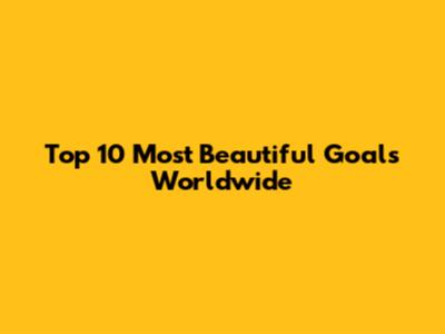 Top 10 Most Beautiful Goals Worldwide