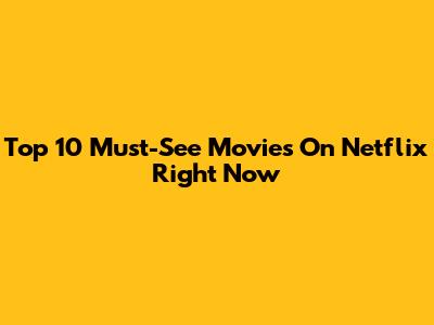 Top 10 Must-See Movies On Netflix Right Now