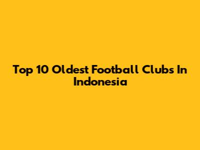 Top 10 Oldest Football Clubs In Indonesia