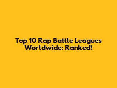 Top 10 Rap Battle Leagues Worldwide: Ranked!