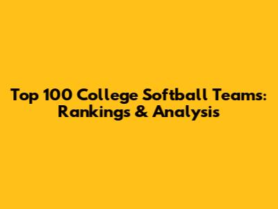 Top 100 College Softball Teams: Rankings & Analysis