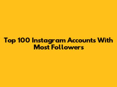Top 100 Instagram Accounts With Most Followers