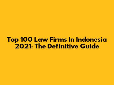 Top 100 Law Firms In Indonesia 2021: The Definitive Guide
