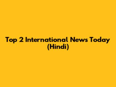 Top 2 International News Today (Hindi)