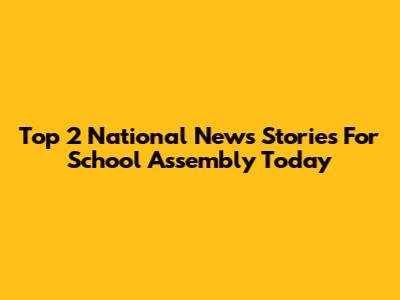 Top 2 National News Stories For School Assembly Today