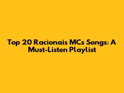 Top 20 Racionais MC's Songs: A Must-Listen Playlist