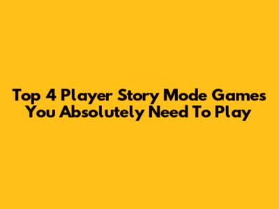 Top 4 Player Story Mode Games You Absolutely Need To Play