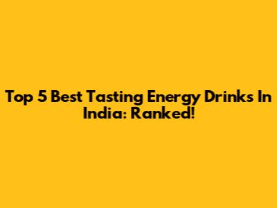 Top 5 Best Tasting Energy Drinks In India: Ranked!