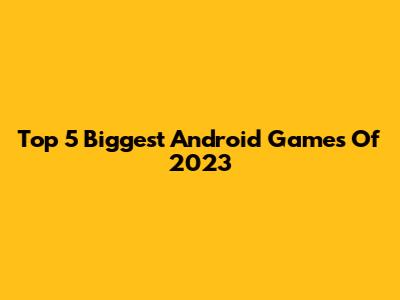 Top 5 Biggest Android Games Of 2023