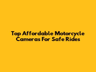 Top Affordable Motorcycle Cameras For Safe Rides