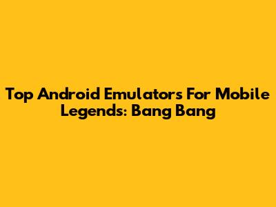 Top Android Emulators For Mobile Legends: Bang Bang