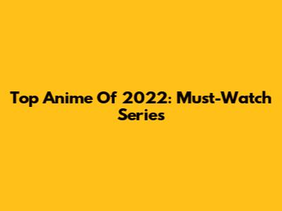 Top Anime Of 2022: Must-Watch Series
