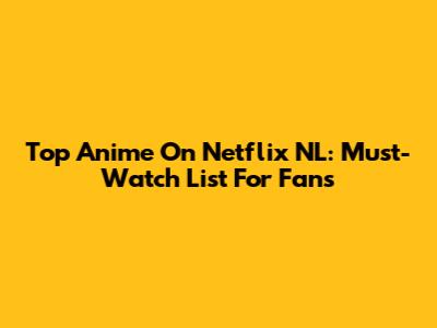 Top Anime On Netflix NL: Must-Watch List For Fans