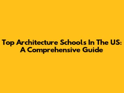 Top Architecture Schools In The US: A Comprehensive Guide