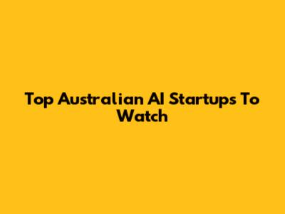 Top Australian AI Startups To Watch