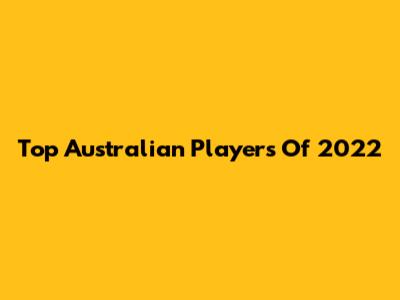 Top Australian Players Of 2022