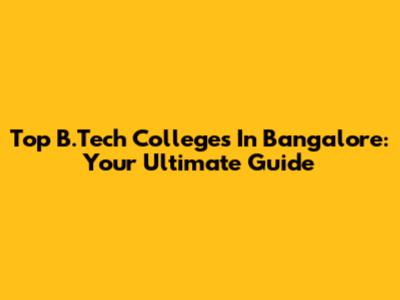 Top B.Tech Colleges In Bangalore: Your Ultimate Guide