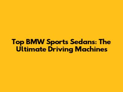 Top BMW Sports Sedans: The Ultimate Driving Machines