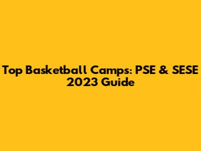 Top Basketball Camps: PSE & SESE 2023 Guide