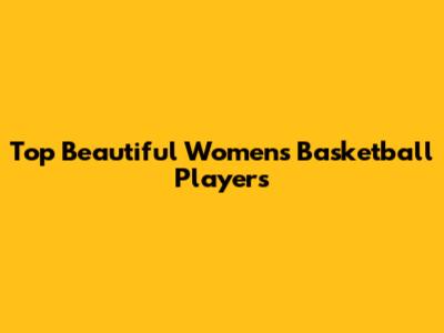 Top Beautiful Women's Basketball Players