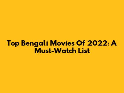 Top Bengali Movies Of 2022: A Must-Watch List