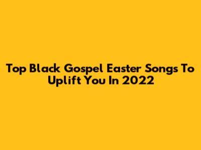 Top Black Gospel Easter Songs To Uplift You In 2022
