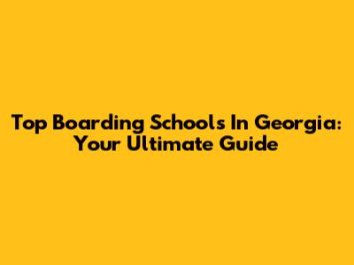 Top Boarding Schools In Georgia: Your Ultimate Guide